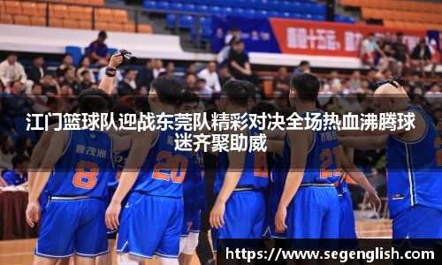 江门篮球队迎战东莞队精彩对决全场热血沸腾球迷齐聚助威